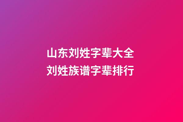 山东刘姓字辈大全 刘姓族谱字辈排行